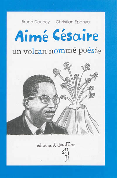 Aimé Césaire, un volcan nommé poésie - 