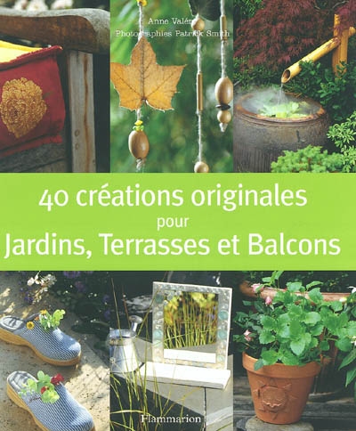 40 créations originales pour jardins, terrasses et balcons - 