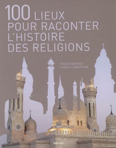 100 lieux pour raconter l'histoire des religions - 