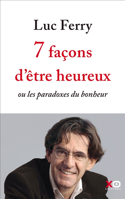 7 façons d'être heureux ou Les paradoxes du bonheur - 